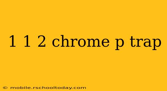 1 1 2 chrome p trap