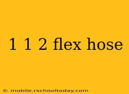 1 1 2 flex hose