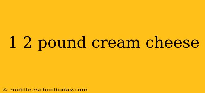 1 2 pound cream cheese