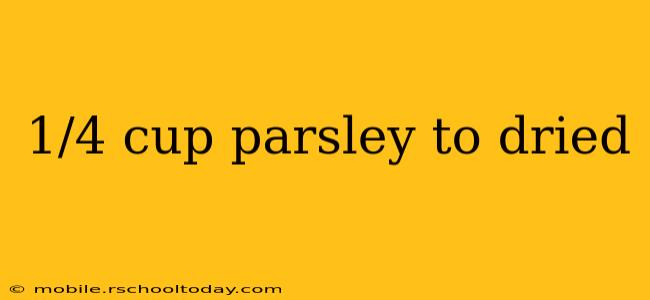 1/4 cup parsley to dried