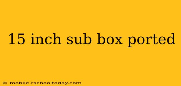 15 inch sub box ported