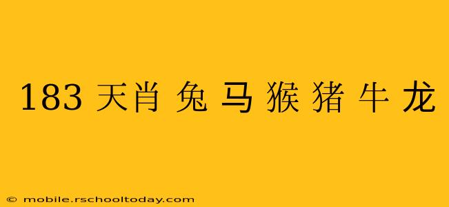 183 天肖 兔 马 猴 猪 牛 龙