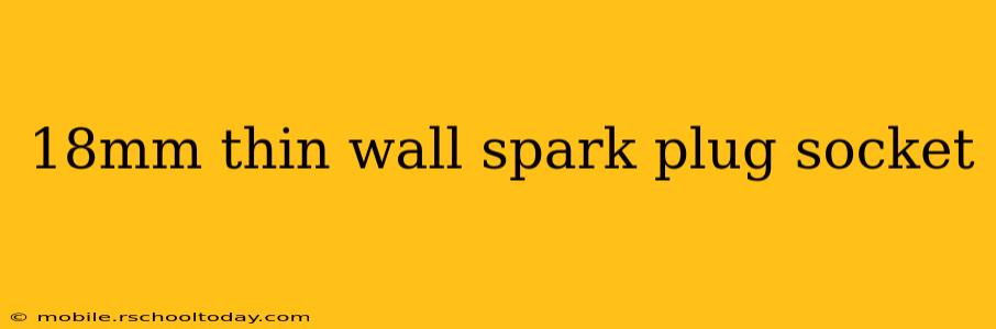 18mm thin wall spark plug socket
