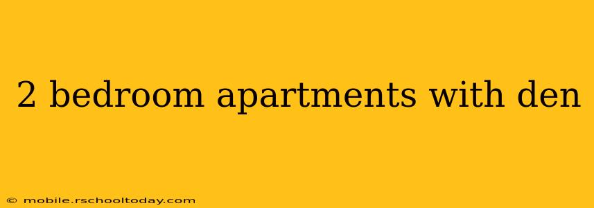 2 bedroom apartments with den