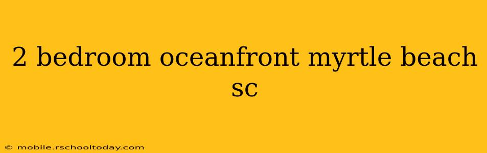 2 bedroom oceanfront myrtle beach sc