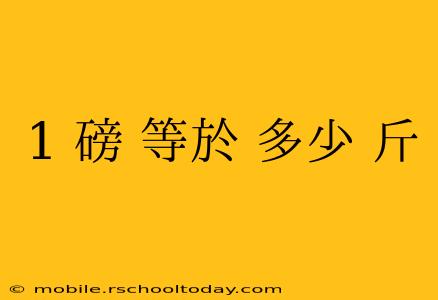 1 磅 等於 多少 斤