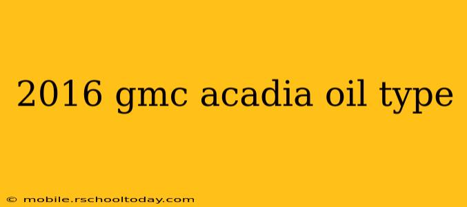 2016 gmc acadia oil type