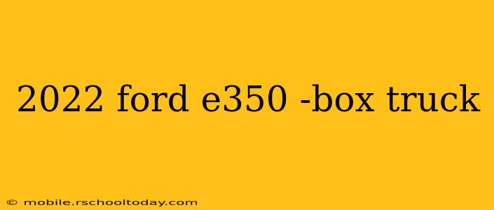 2022 ford e350 -box truck