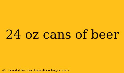 24 oz cans of beer