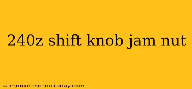 240z shift knob jam nut