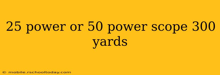 25 power or 50 power scope 300 yards