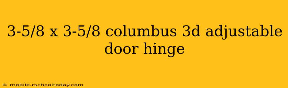 3-5/8 x 3-5/8 columbus 3d adjustable door hinge
