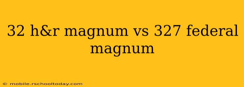 32 h&r magnum vs 327 federal magnum