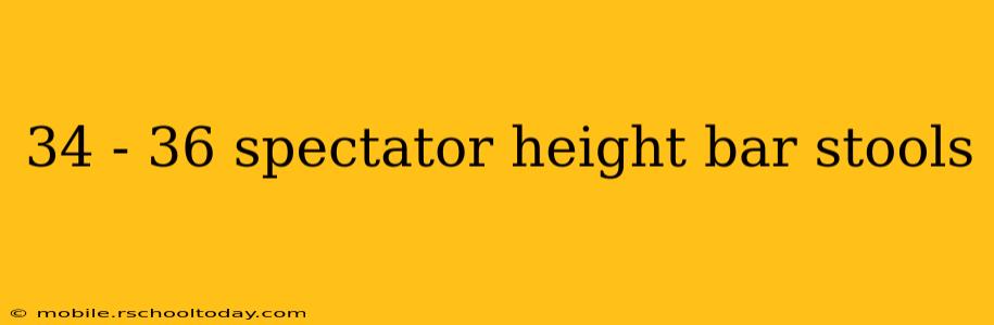 34 - 36 spectator height bar stools