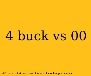 4 buck vs 00