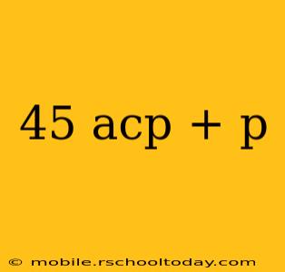 45 acp + p