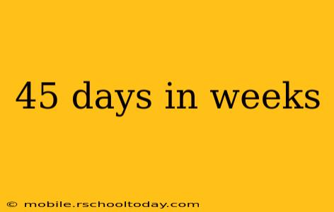 45 days in weeks