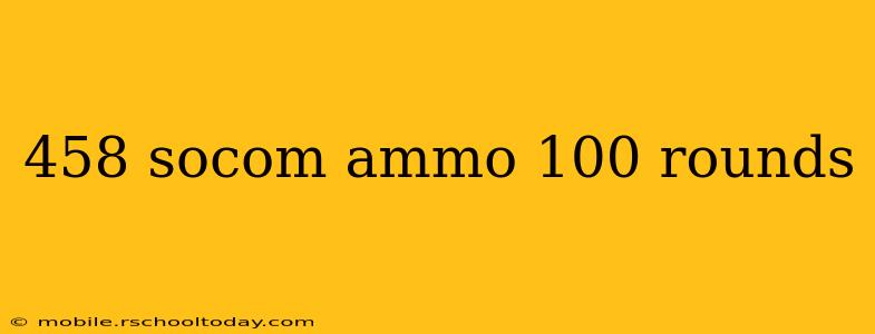 458 socom ammo 100 rounds