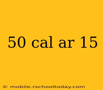 50 cal ar 15