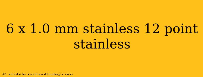 6 x 1.0 mm stainless 12 point stainless