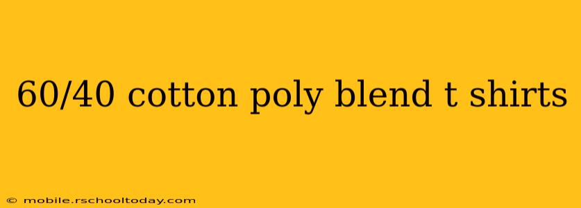 60/40 cotton poly blend t shirts