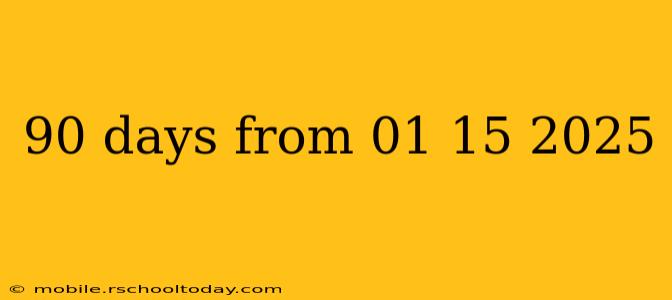90 days from 01 15 2025