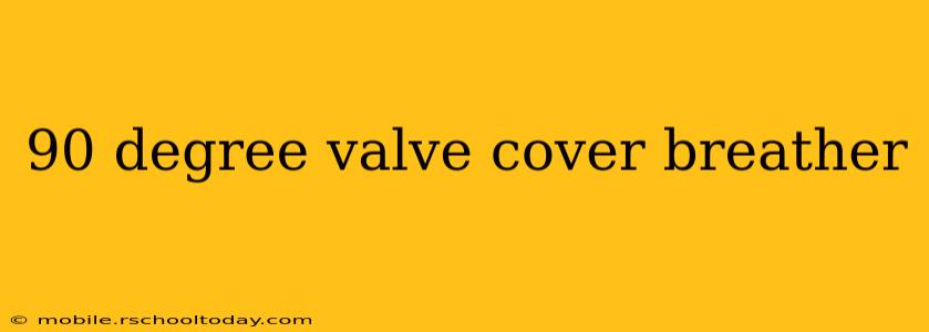 90 degree valve cover breather
