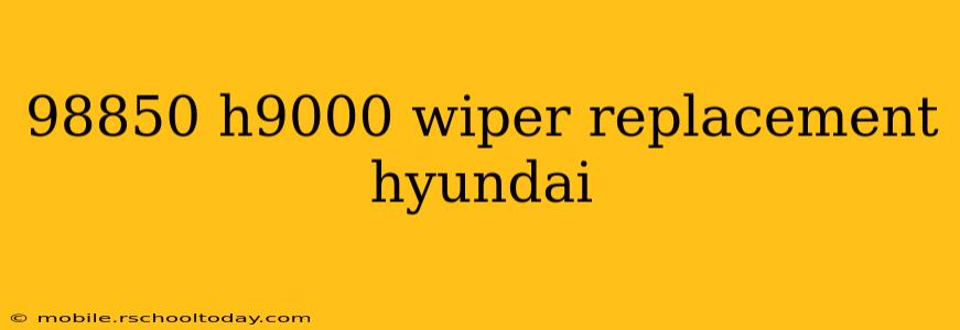 98850 h9000 wiper replacement hyundai