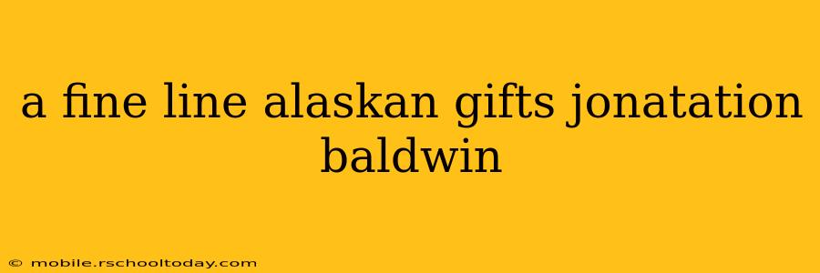 a fine line alaskan gifts jonatation baldwin