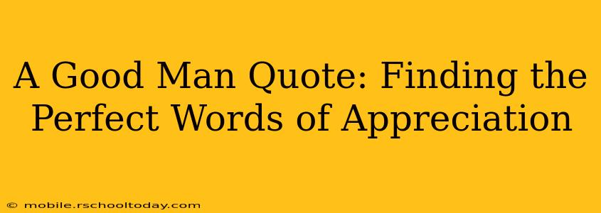 A Good Man Quote: Finding the Perfect Words of Appreciation