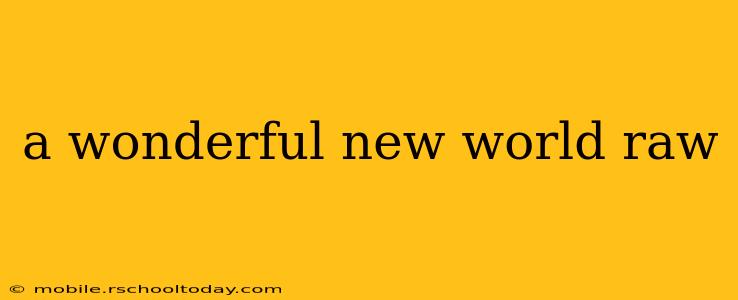 a wonderful new world raw