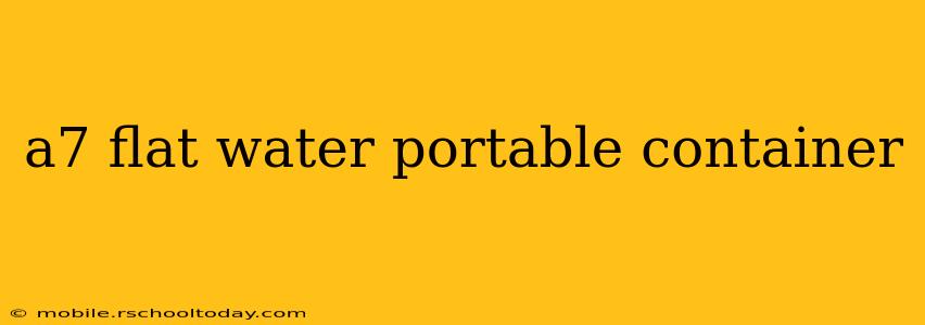 a7 flat water portable container