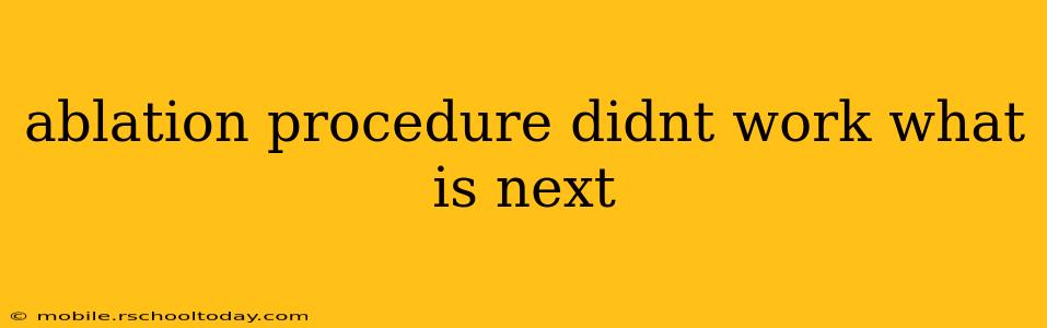 ablation procedure didnt work what is next