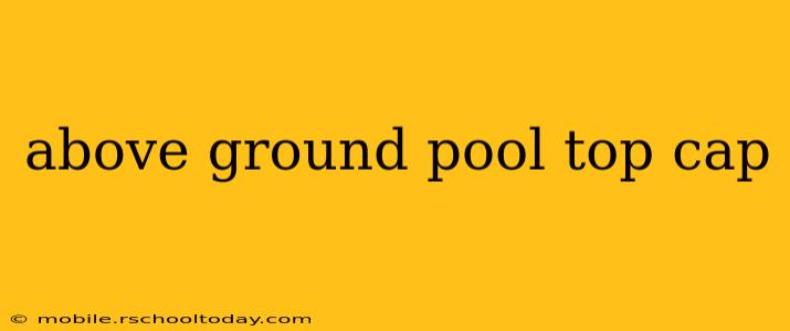 above ground pool top cap