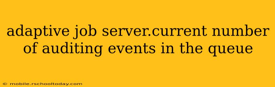 adaptive job server.current number of auditing events in the queue