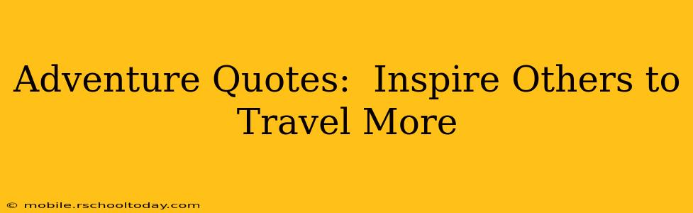 Adventure Quotes:  Inspire Others to Travel More