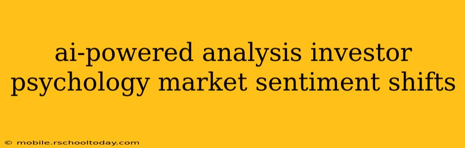 ai-powered analysis investor psychology market sentiment shifts