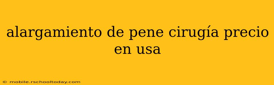 alargamiento de pene cirugía precio en usa