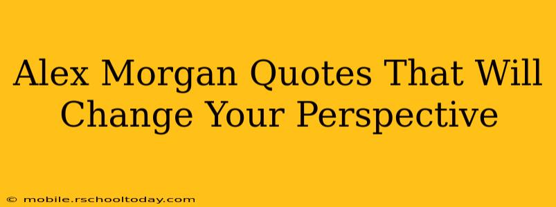 Alex Morgan Quotes That Will Change Your Perspective