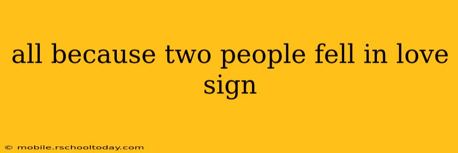 all because two people fell in love sign