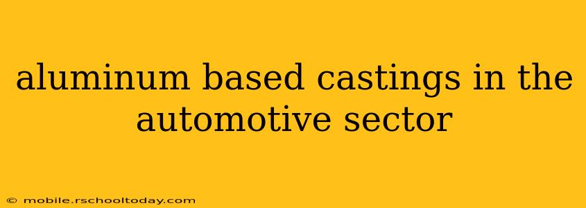 aluminum based castings in the automotive sector