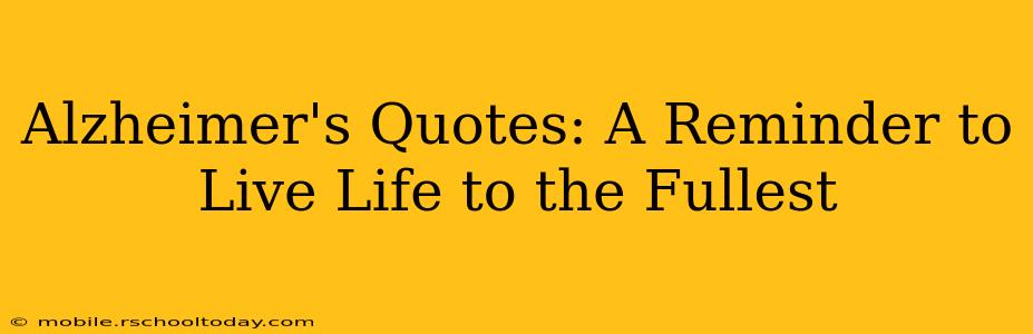 Alzheimer's Quotes: A Reminder to Live Life to the Fullest