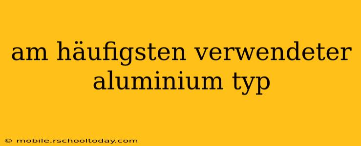 am häufigsten verwendeter aluminium typ