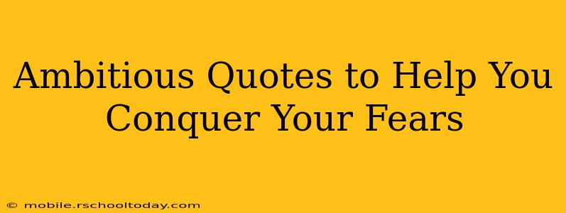 Ambitious Quotes to Help You Conquer Your Fears