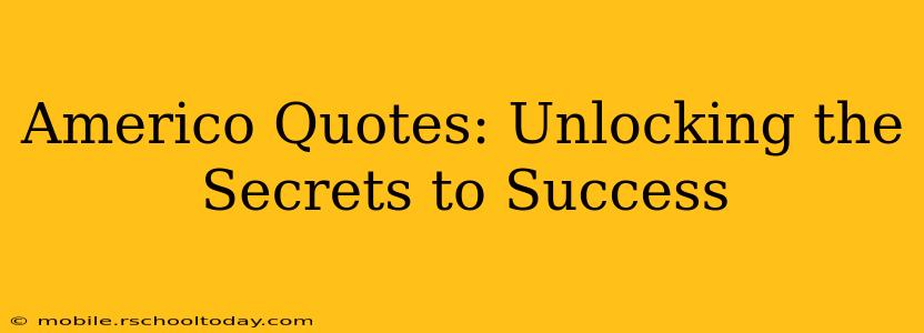Americo Quotes: Unlocking the Secrets to Success