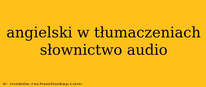 angielski w tłumaczeniach słownictwo audio