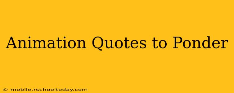 Animation Quotes to Ponder