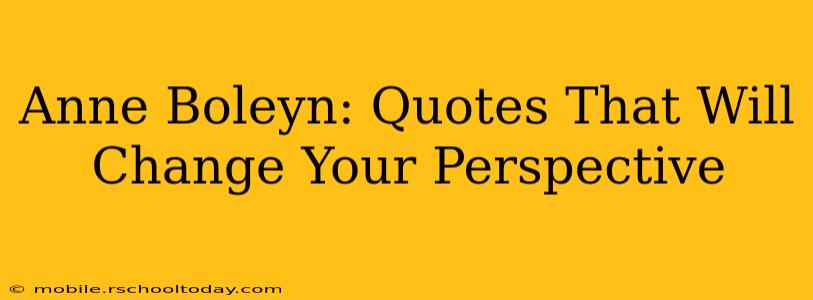 Anne Boleyn: Quotes That Will Change Your Perspective