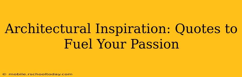Architectural Inspiration: Quotes to Fuel Your Passion