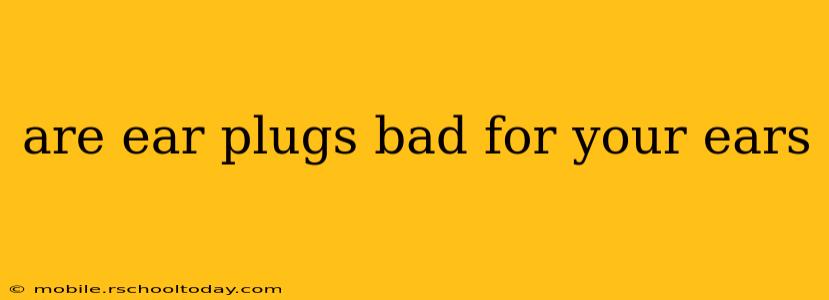 are ear plugs bad for your ears